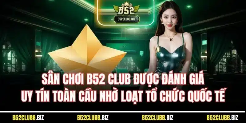 Sân chơi B52 Club được đánh giá uy tín toàn cầu nhờ loạt tổ chức quốc tế